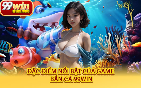 Đặc Điểm Nổi Bật Của Game Bắn Cá 99WIN