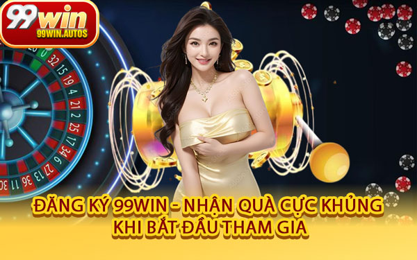 Đăng Ký 99WIN - Nhận Quà Cực Khủng Khi Bắt Đầu Tham Gia