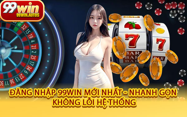 Đăng Nhập 99WIN Mới Nhất - Nhanh Gọn, Không Lỗi Hệ Thống