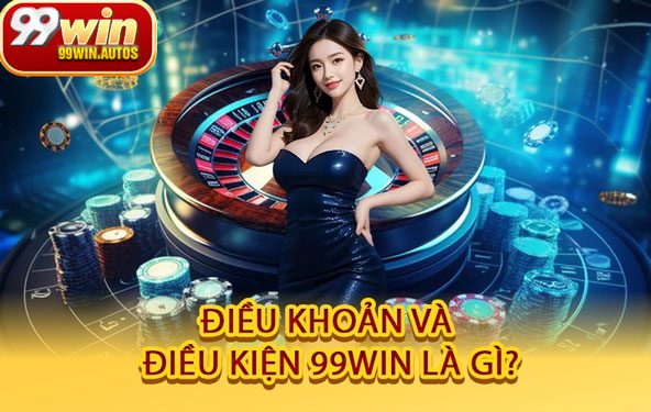 Điều Khoản Và Điều Kiện 99WIN Là Gì?