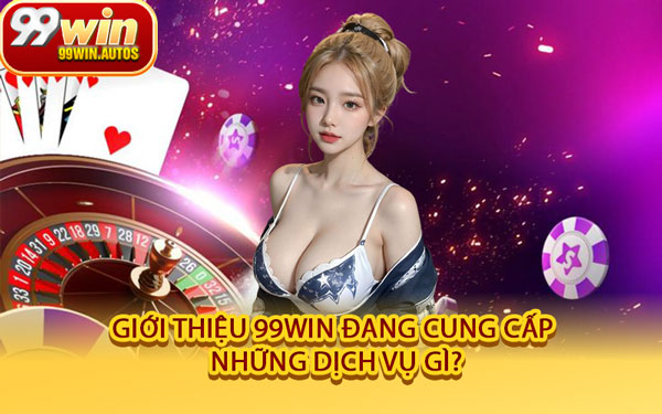 Giới Thiệu 99WIN Đang Cung Cấp Những Dịch Vụ Gì?