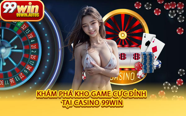 Khám Phá Kho Game Cực Đỉnh Tại Casino 99WIN
