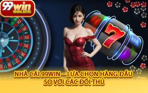 Nhà Cái 99WIN – Lựa Chọn Hàng Đầu So Với Các Đối Thủ