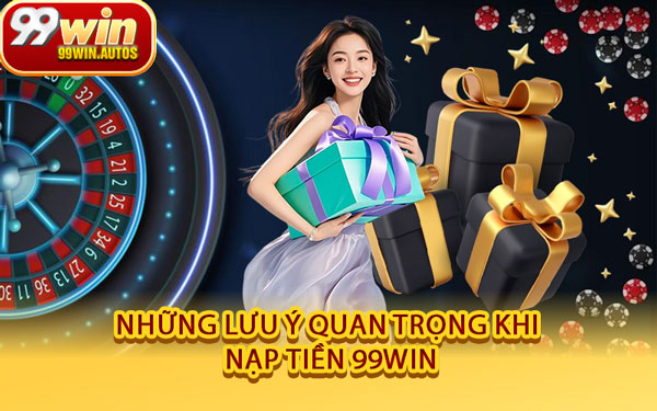 Những Lưu Ý Quan Trọng Khi Nạp Tiền 99WIN