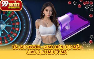 Tải App 99WIN - Giao Diện Đẹp Mắt, Giao Dịch Mượt Mà