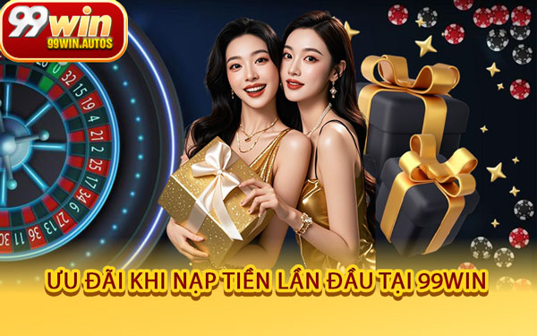 Ưu Đãi Khi Nạp Tiền Lần Đầu Tại 99WIN