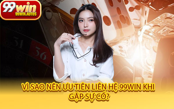 Vì Sao Nên Ưu Tiên Liên Hệ 99WIN Khi Gặp Sự Cố?