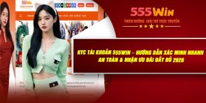 KYC Tài Khoản 555WIN – Hướng Dẫn Xác Minh Nhanh, An Toàn & Nhận Ưu Đãi Đầy Đủ 2026